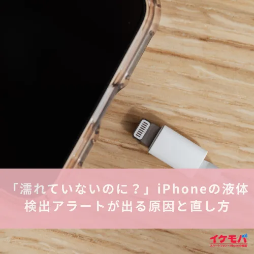 「濡れていないのに？」iPhoneの液体検出アラートが出る原因と出し方