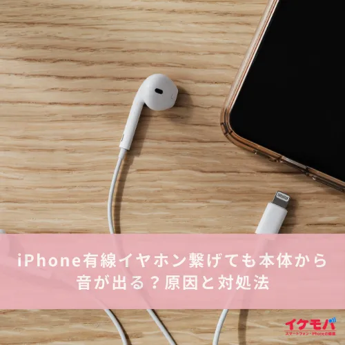 iPhone有線イヤホン繋げても本体から音が出る？原因と対処法