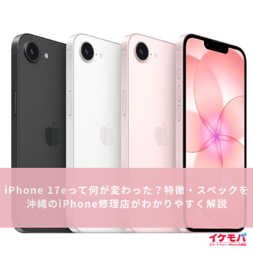 iPhone 17eって何が変わった？特徴・スペックを沖縄のiPhone修理店がわかりやすく解説