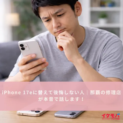 iPhone 17eに替えて後悔しない人｜那覇の修理店が本音で話します！
